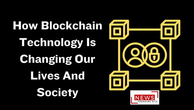 How Blockchain Technology Is Changing Our Lives And Society